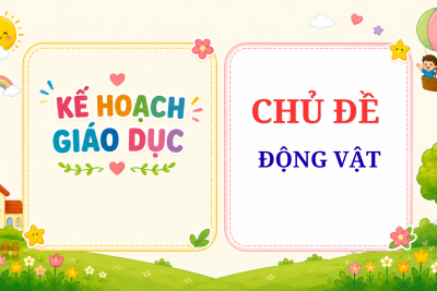 KẾ HOẠCH GIÁO DỤC CHỦ ĐỀ ĐỘNG VẬT