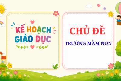 KẾ HOẠCH GIÁO DỤC CHỦ ĐỀ TRƯỜNG MẦM NON